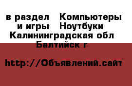  в раздел : Компьютеры и игры » Ноутбуки . Калининградская обл.,Балтийск г.